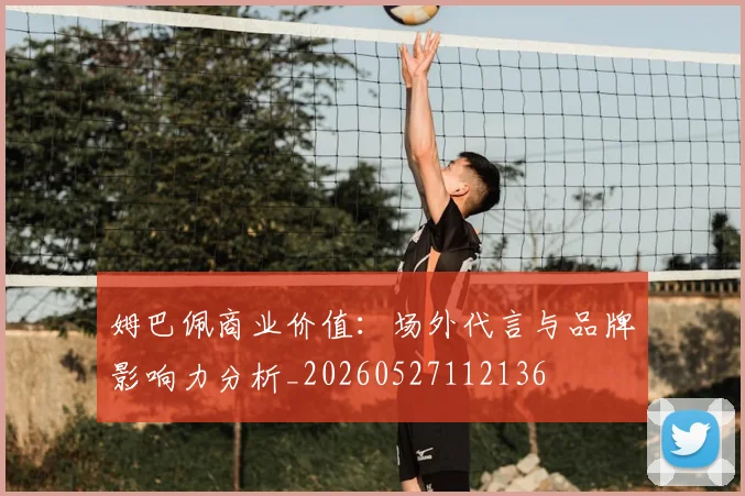 姆巴佩商业价值：场外代言与品牌影响力分析_20260527112136