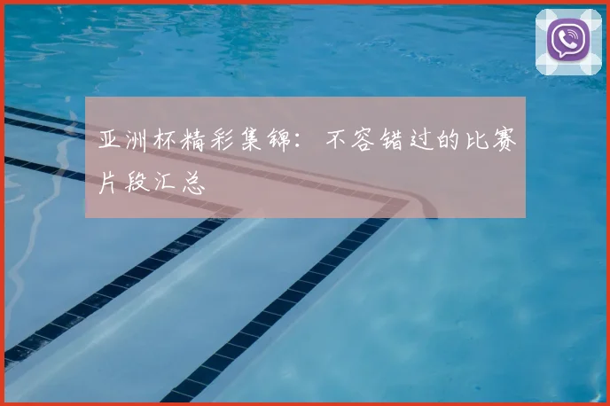 亚洲杯精彩集锦:不容错过的比赛片段汇总