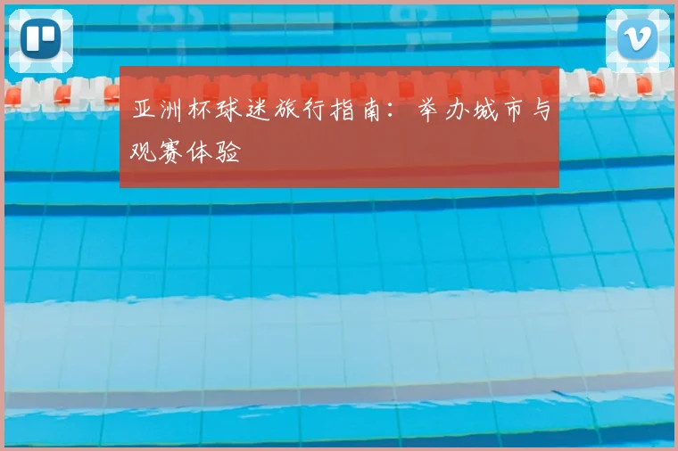 亚洲杯球迷旅行指南:举办城市与观赛体验