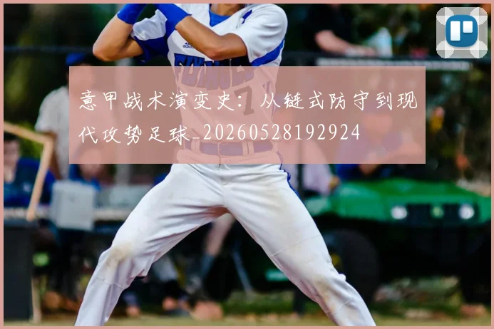 意甲战术演变史：从链式防守到现代攻势足球_20260528192924