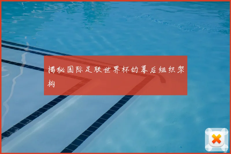 揭秘国际足联世界杯的幕后组织架构