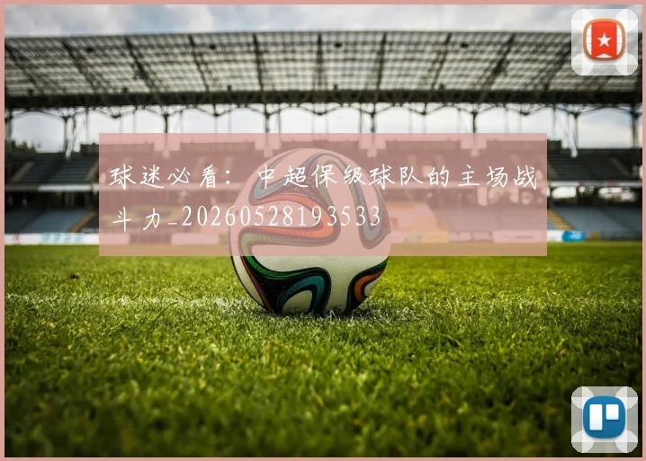 球迷必看：中超保级球队的主场战斗力_20260528193533