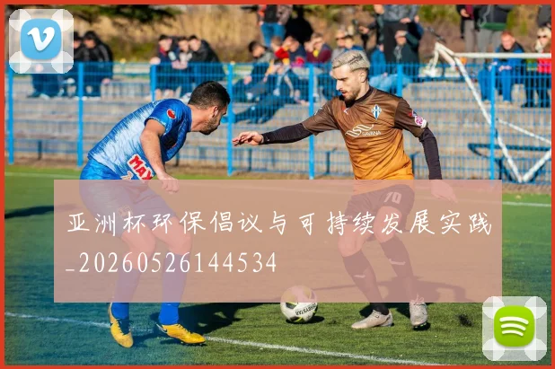 亚洲杯环保倡议与可持续发展实践_20260526144534